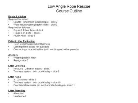 Low Angle Rope Rescue Course Outline Knots & Hitches Required for set up…. Double Fisherman's (prusik loops) – slide 2 Water knot (webbing basket hitch)