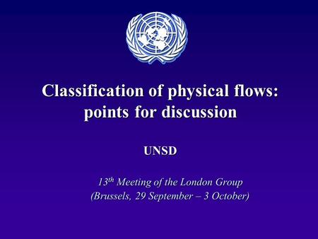 Classification of physical flows: points for discussion UNSD 13 th Meeting of the London Group (Brussels, 29 September – 3 October)