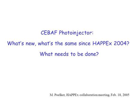 CEBAF Photoinjector: What’s new, what’s the same since HAPPEx 2004? What needs to be done? M. Poelker, HAPPEx collaboration meeting, Feb. 18, 2005.