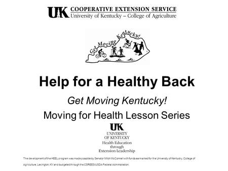 Help for a Healthy Back Get Moving Kentucky! Moving for Health Lesson Series The development of the HEEL program was made possible by Senator Mitch McConnell.