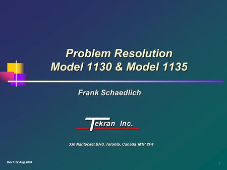 1 Problem Resolution Model 1130 & Model 1135 Frank Schaedlich 330 Nantucket Blvd. Toronto, Canada M1P 2P4 Rev 1.12 Aug 2004.