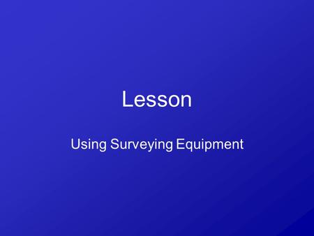Lesson Using Surveying Equipment. What should you not have for class everyday? 1.Binder 2.Pen/pencil 3.Paper 4.Clicker 5.None of the above.