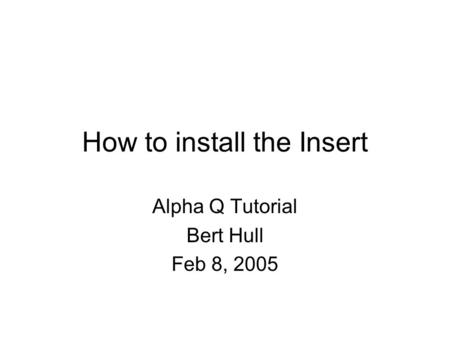 How to install the Insert Alpha Q Tutorial Bert Hull Feb 8, 2005.
