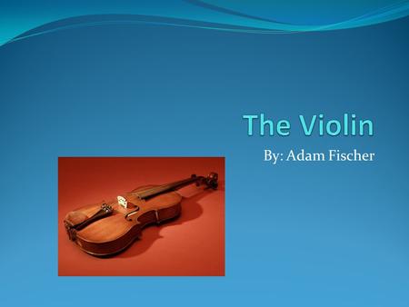 By: Adam Fischer. Table of Contents Chapter 1: Why You Should Play The Violin Chapter 2: Basics Of The Violin Chapter 3: Parts Of The Violin Chapter 4: