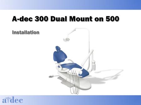 A-dec 300 Dual Mount on 500 Installation. Agenda ► General Information ► Recommended tools ► Installation ► Follow through install guide ► Hands-on install.