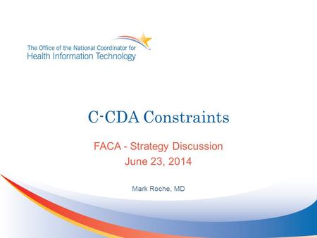 C-CDA Constraints FACA - Strategy Discussion June 23, 2014 Mark Roche, MD.