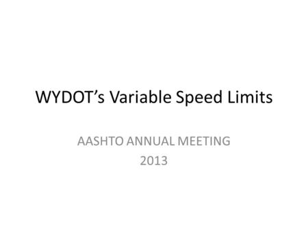 WYDOT’s Variable Speed Limits AASHTO ANNUAL MEETING 2013.