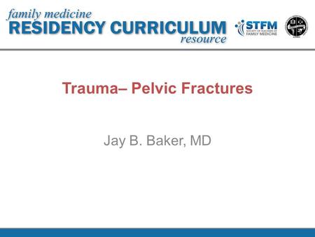 Trauma– Pelvic Fractures Jay B. Baker, MD. Learning Objectives Understand pathology of pelvic fractures Assess and work up trauma patients for pelvic.