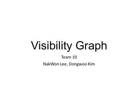 Visibility Graph Team 10 NakWon Lee, Dongwoo Kim.