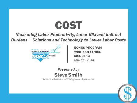 COST Measuring Labor Productivity, Labor Mix and Indirect Burdens + Solutions and Technology to Lower Labor Costs Presented by Steve Smith Senior Vice.