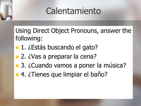 Calentamiento Using Direct Object Pronouns, answer the following: