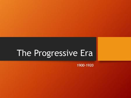 The Progressive Era 1900-1920.