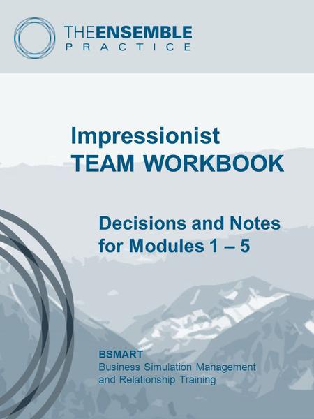Impressionist TEAM WORKBOOK Decisions and Notes for Modules 1 – 5 BSMART Business Simulation Management and Relationship Training.