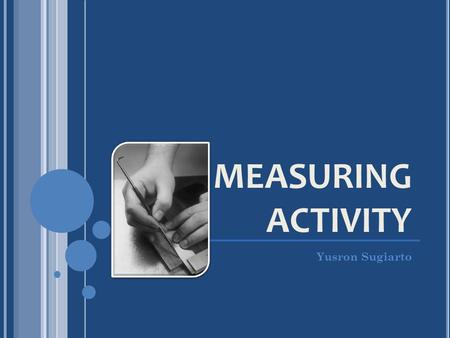 MEASURING ACTIVITY Yusron Sugiarto.