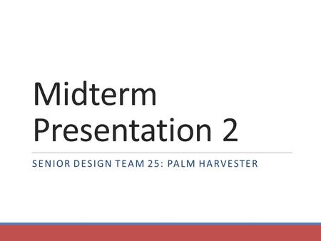 Midterm Presentation 2 SENIOR DESIGN TEAM 25: PALM HARVESTER.