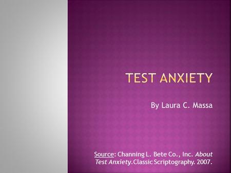 By Laura C. Massa Source: Channing L. Bete Co., Inc. About Test Anxiety.Classic Scriptography. 2007.