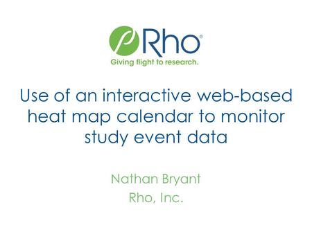 Use of an interactive web-based heat map calendar to monitor study event data Nathan Bryant Rho, Inc.