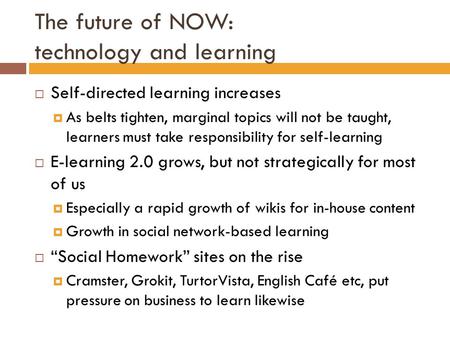 The future of NOW: technology and learning  Self-directed learning increases  As belts tighten, marginal topics will not be taught, learners must take.