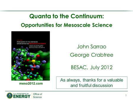 Quanta to the Continuum: Opportunities for Mesoscale Science 1 meso2012.com John Sarrao George Crabtree BESAC, July 2012 As always, thanks for a valuable.