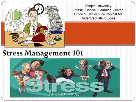 Stress Management 101 Temple University Russell Conwell Learning Center Office of Senior Vice Provost for Undergraduate Studies.
