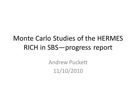 Monte Carlo Studies of the HERMES RICH in SBS—progress report Andrew Puckett 11/10/2010.