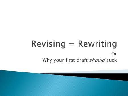 Or Why your first draft should suck.  What do we do with Feedback?  What NOT to do  Why Should I Rewrite?  What Tools are in my Toolbox?  None of.