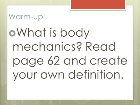 Warm-up  What is body mechanics? Read page 62 and create your own definition.