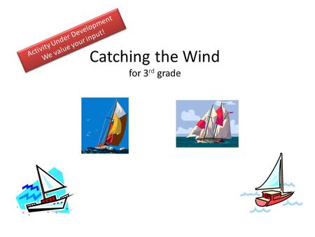 Catching the Wind for 3 rd grade. Activity Guide Challenge: Discuss the challenge (5-10 minutes) Generate Ideas and Multiple Perspectives ( instructor.