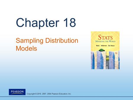 Copyright © 2010, 2007, 2004 Pearson Education, Inc. Chapter 18 Sampling Distribution Models.