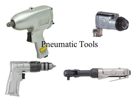Pneumatic Tools. Pneumatic Tools are run by compressed air They greatly speed up your work They can be dangerous to you and the equipment you are working.