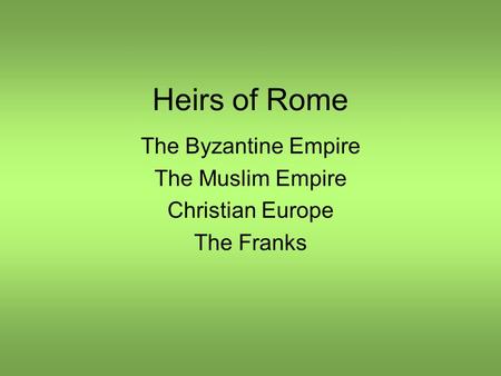 Heirs of Rome The Byzantine Empire The Muslim Empire Christian Europe The Franks.