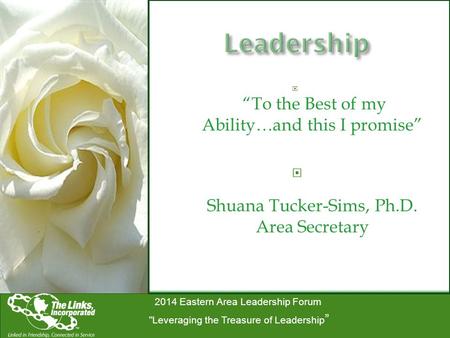 2014 Eastern Area Leadership Forum Leveraging the Treasure of Leadership ”  “To the Best of my Ability…and this I promise”  Shuana Tucker-Sims, Ph.D.
