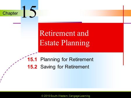 Chapter © 2010 South-Western, Cengage Learning Retirement and Estate Planning 15.1 15.1Planning for Retirement 15.2 15.2Saving for Retirement 15.