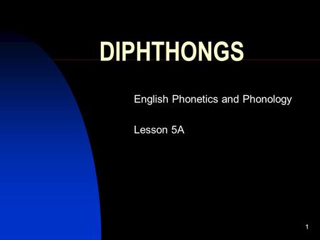 1 DIPHTHONGS English Phonetics and Phonology Lesson 5A.
