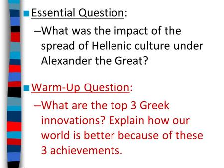 Essential Question: What was the impact of the spread of Hellenic culture under Alexander the Great? Warm-Up Question: What are the top 3 Greek innovations?
