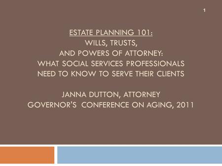 ESTATE PLANNING 101: WILLS, TRUSTS, AND POWERS OF ATTORNEY: WHAT SOCIAL SERVICES PROFESSIONALS NEED TO KNOW TO SERVE THEIR CLIENTS JANNA DUTTON, ATTORNEY.