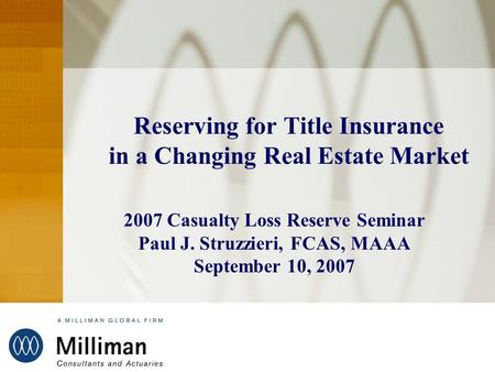 Reserving for Title Insurance in a Changing Real Estate Market 2007 Casualty Loss Reserve Seminar Paul J. Struzzieri, FCAS, MAAA September 10, 2007.