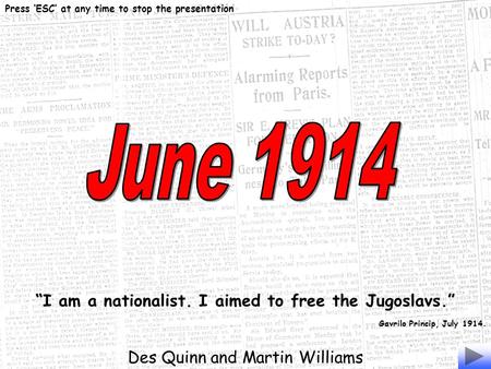 “I am a nationalist. I aimed to free the Jugoslavs.” Gavrilo Princip, July 1914. Des Quinn and Martin Williams Press ‘ESC’ at any time to stop the presentation.