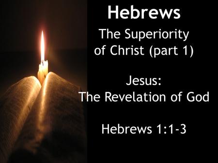 Hebrews The Superiority of Christ (part 1) Jesus: The Revelation of God Hebrews 1:1-3.
