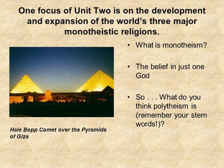 One focus of Unit Two is on the development and expansion of the world’s three major monotheistic religions. What is monotheism? The belief in just one.