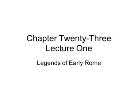 Chapter Twenty-Three Lecture One Legends of Early Rome.