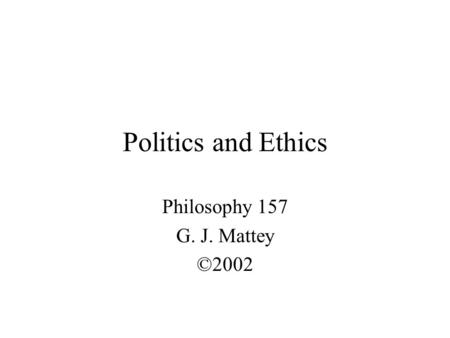 Politics and Ethics Philosophy 157 G. J. Mattey ©2002.