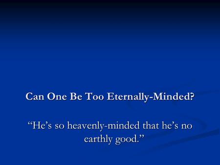 Can One Be Too Eternally-Minded? “He’s so heavenly-minded that he’s no earthly good.”