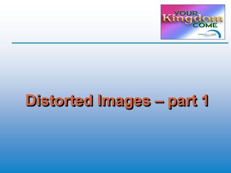Distorted Images – part 1. Distorted Images  Through God’s eyes  God’s purposes  Aspects of Jesus’ life  Kingdom economic principles  What faith.