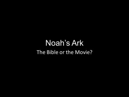 Noah’s Ark The Bible or the Movie?. Noah: The Movie This movie is all some will know about the subject This movie will become “truth” to some who watch.