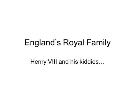 England’s Royal Family Henry VIII and his kiddies…