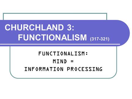 CHURCHLAND 3: FUNCTIONALISM (317-321) FUNCTIONALISM: MIND = INFORMATION PROCESSING.