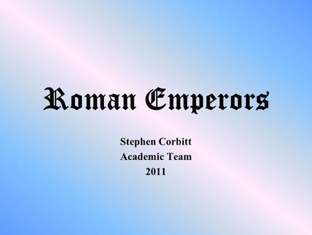 Roman Emperors Stephen Corbitt Academic Team 2011.