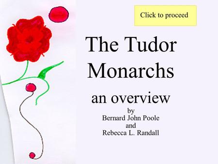 The Tudor Monarchs an overview by Bernard John Poole and Rebecca L. Randall Click to proceed.
