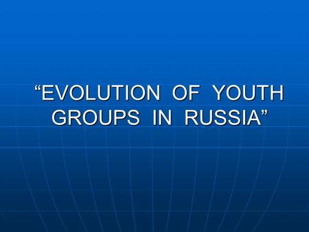 “EVOLUTION OF YOUTH GROUPS IN RUSSIA”. Punks  Punks appeared in 70s in the USA and GB. In Russia they appeared in 80s. They like aggressive music and.